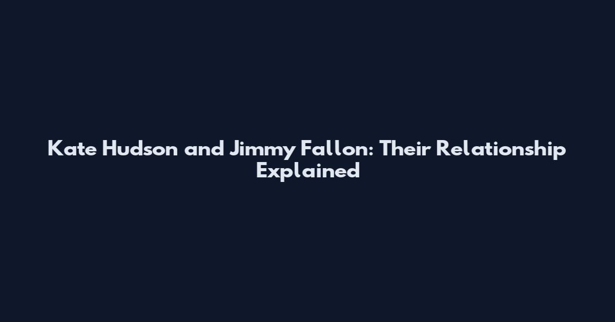 Kate Hudson and Jimmy Fallon: Their Relationship Explained