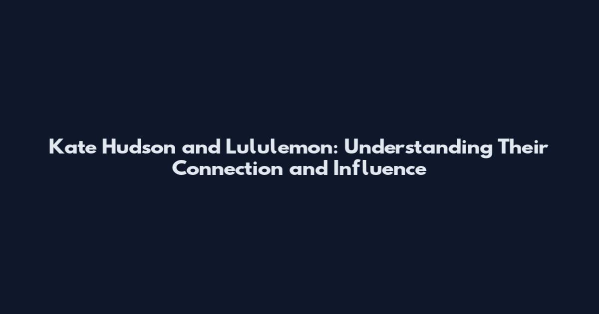 Kate Hudson and Lululemon: Understanding Their Connection and Influence