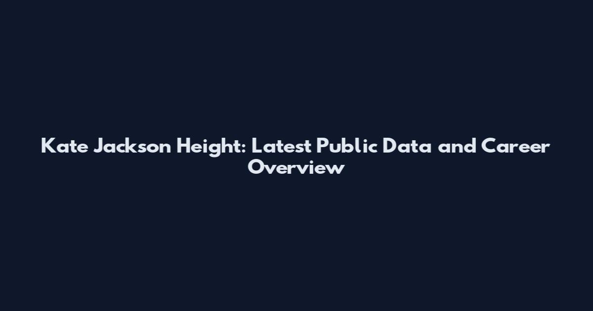 Kate Jackson Height: Latest Public Data and Career Overview