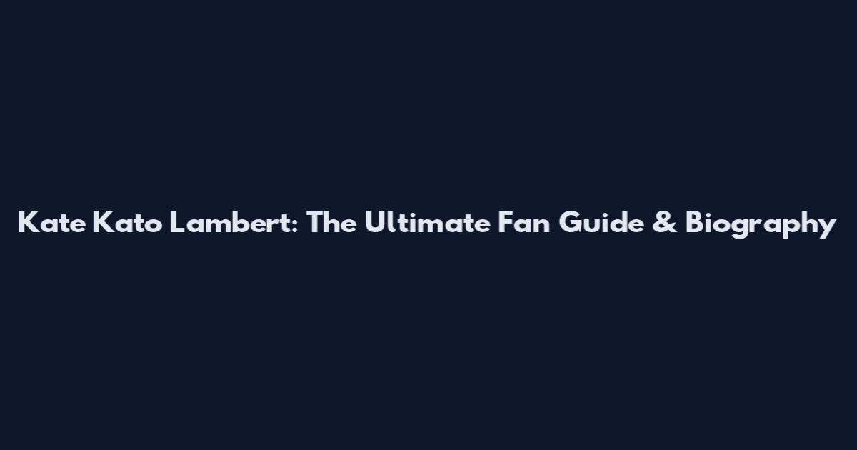 Kate Kato Lambert: The Ultimate Fan Guide & Biography