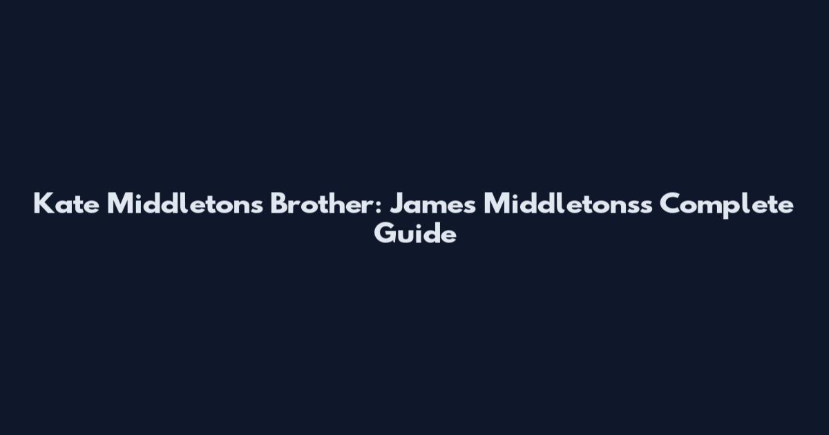 Kate Middleton's Brother: James Middletons's Complete Guide