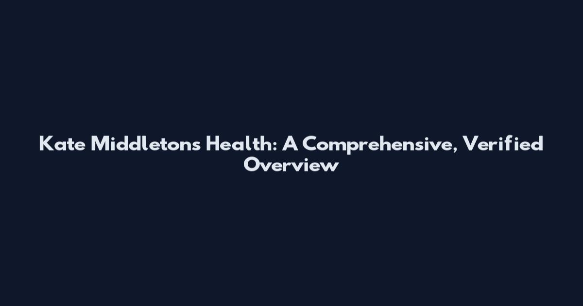 Kate Middleton's Health: A Comprehensive, Verified Overview