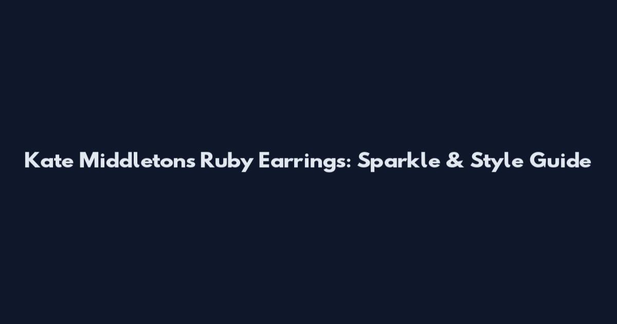 Kate Middleton's Ruby Earrings: Sparkle & Style Guide