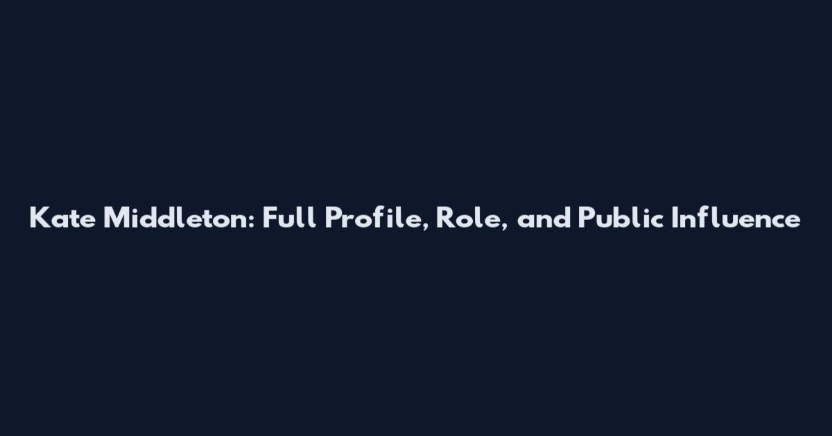 Kate Middleton: Full Profile, Role, and Public Influence