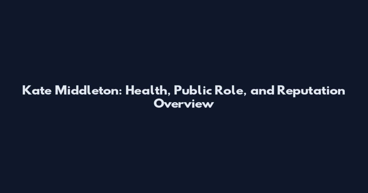 Kate Middleton: Health, Public Role, and Reputation Overview