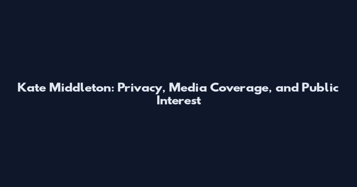 Kate Middleton: Privacy, Media Coverage, and Public Interest