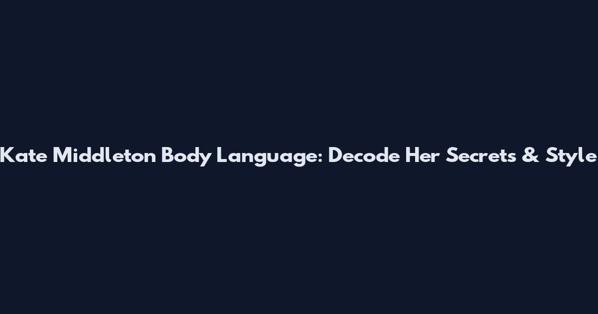Kate Middleton Body Language: Decode Her Secrets & Style