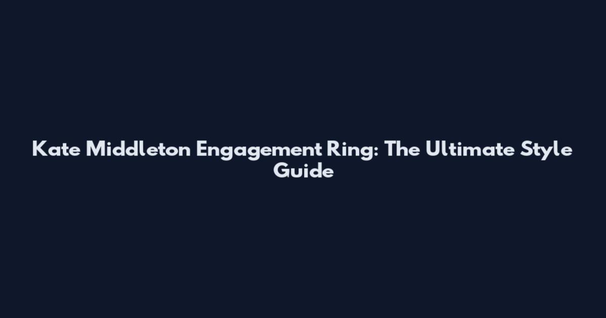 Kate Middleton Engagement Ring: The Ultimate Style Guide