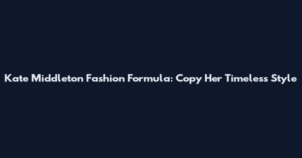 Kate Middleton Fashion Formula: Copy Her Timeless Style