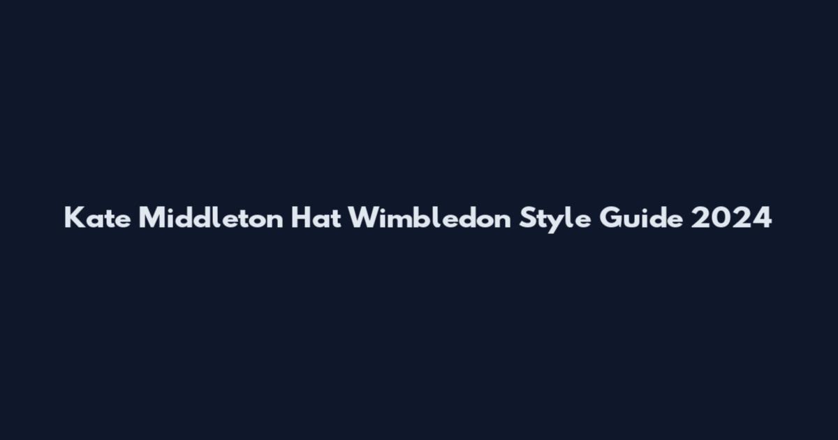 Kate Middleton Hat Wimbledon Style Guide 2024