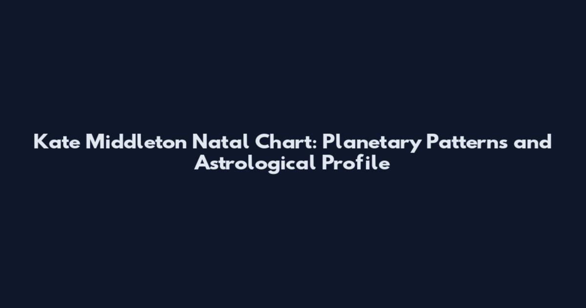 Kate Middleton Natal Chart: Planetary Patterns and Astrological Profile