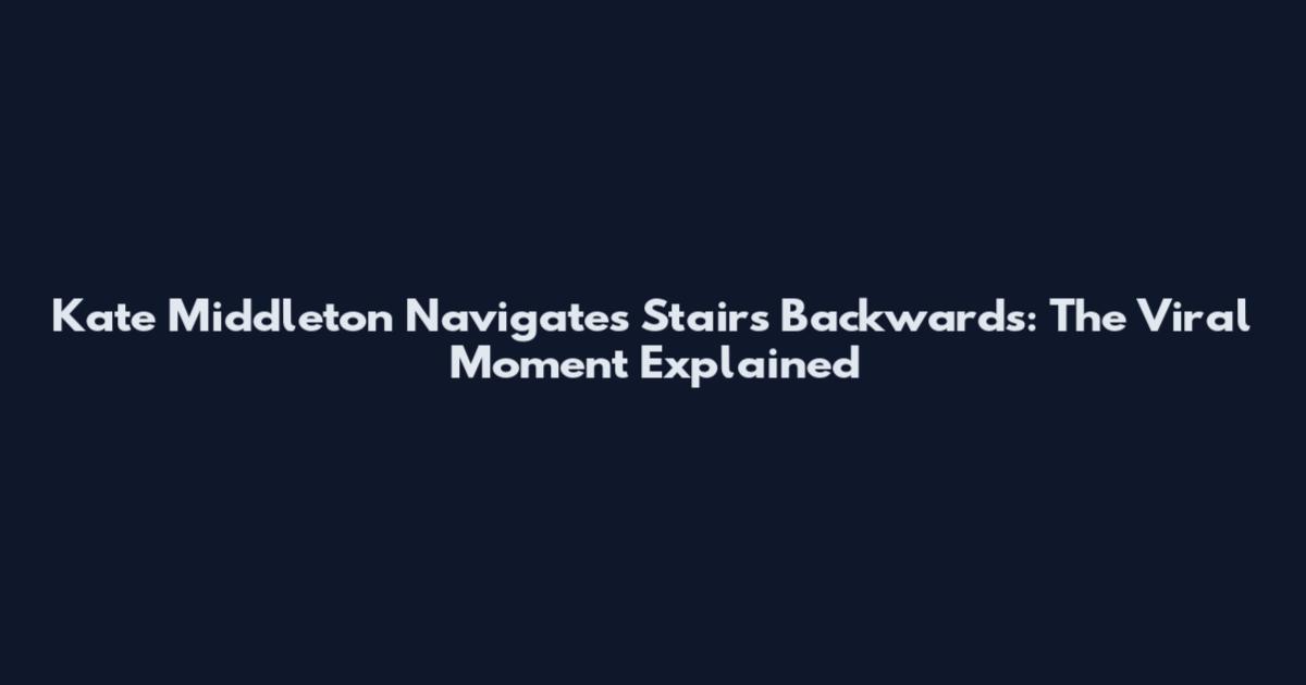 Kate Middleton Navigates Stairs Backwards: The Viral Moment Explained