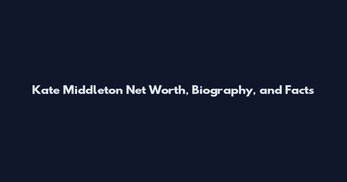 Kate Middleton Net Worth, Biography, and Facts
