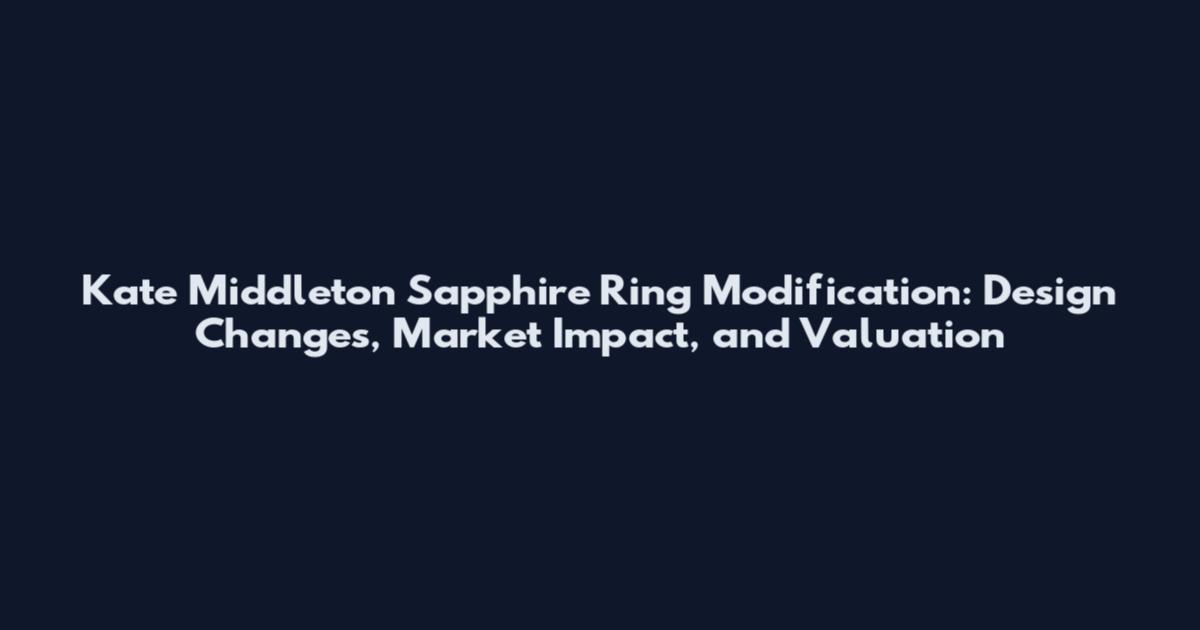 Kate Middleton Sapphire Ring Modification: Design Changes, Market Impact, and Valuation