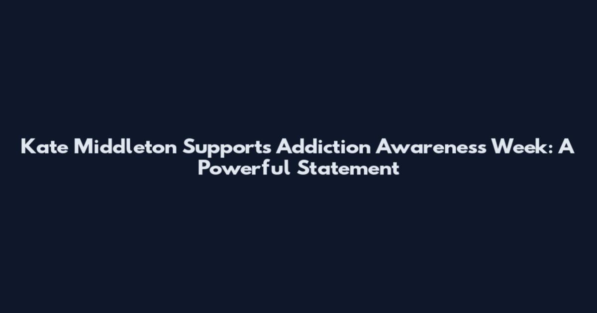 Kate Middleton Supports Addiction Awareness Week: A Powerful Statement