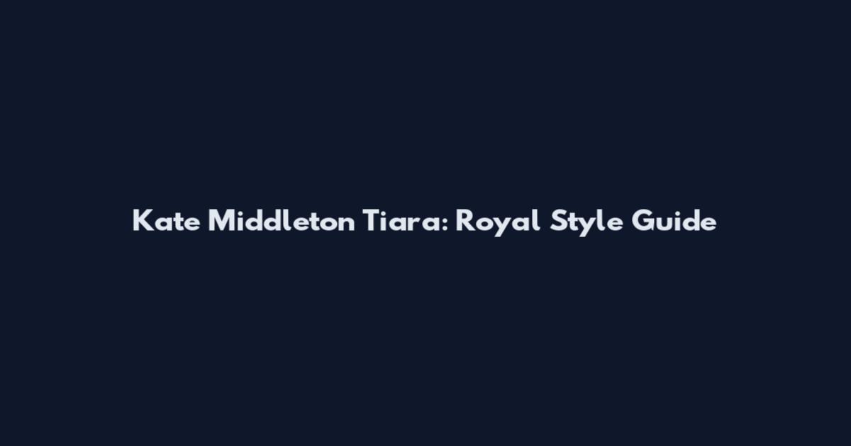 Kate Middleton Tiara: Royal Style Guide