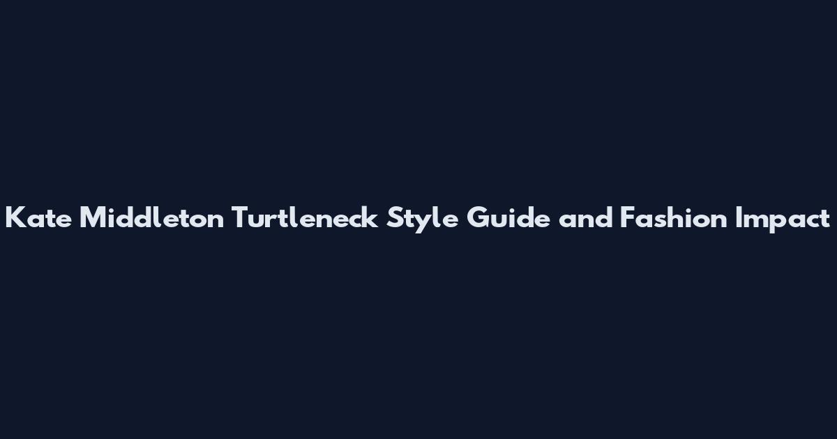 Kate Middleton Turtleneck Style Guide and Fashion Impact