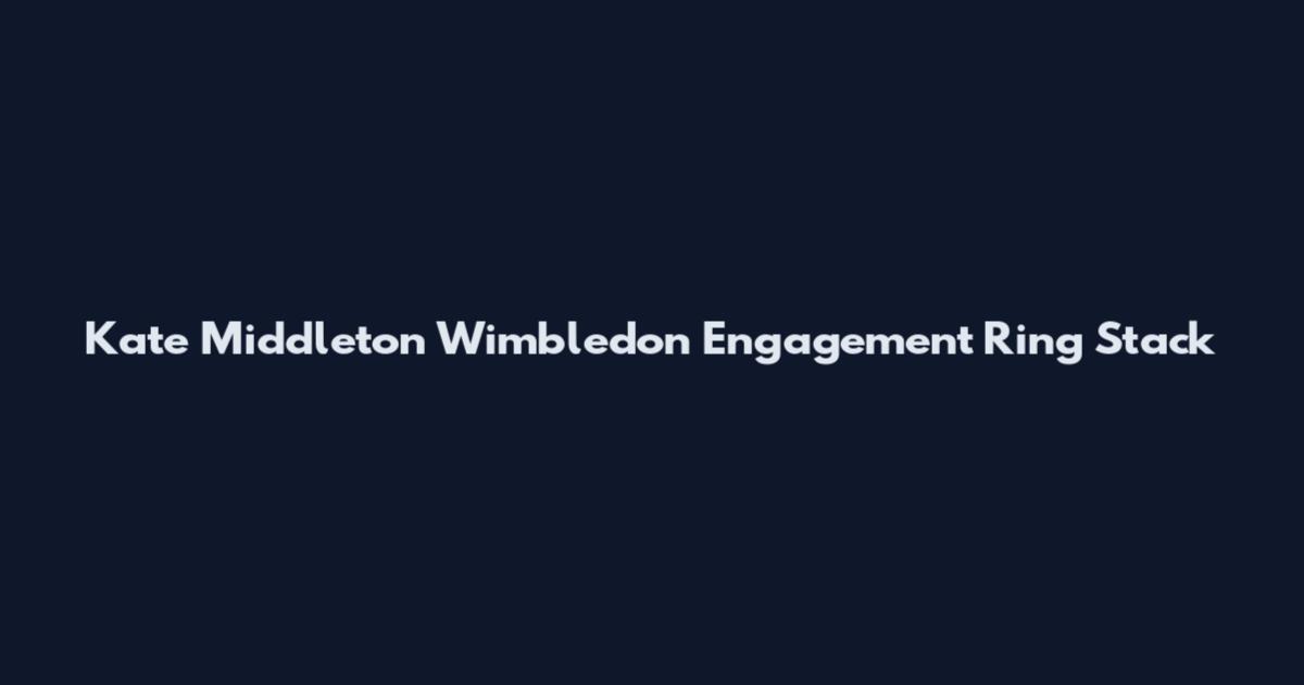 Kate Middleton Wimbledon Engagement Ring Stack
