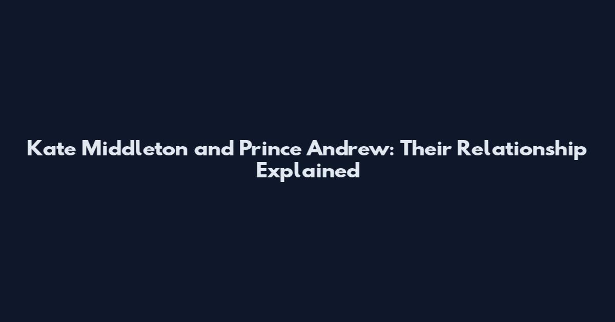 Kate Middleton and Prince Andrew: Their Relationship Explained