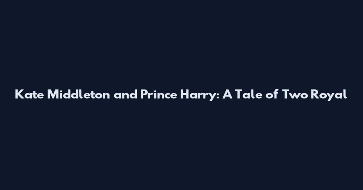 Kate Middleton and Prince Harry: A Tale of Two Royal