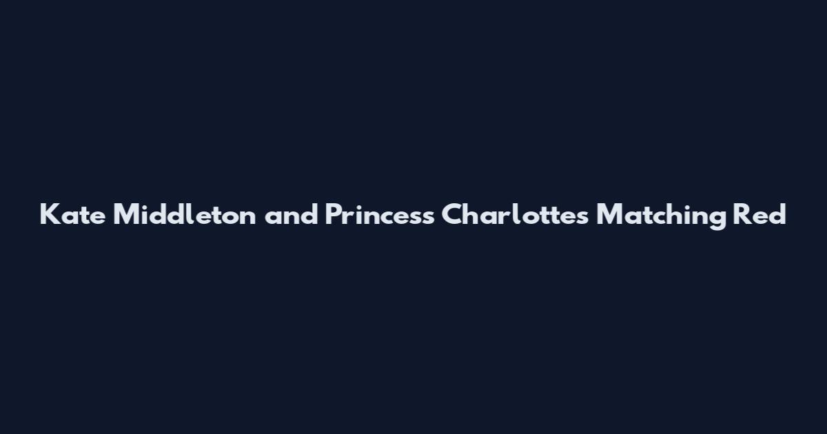 Kate Middleton and Princess Charlotte's Matching Red