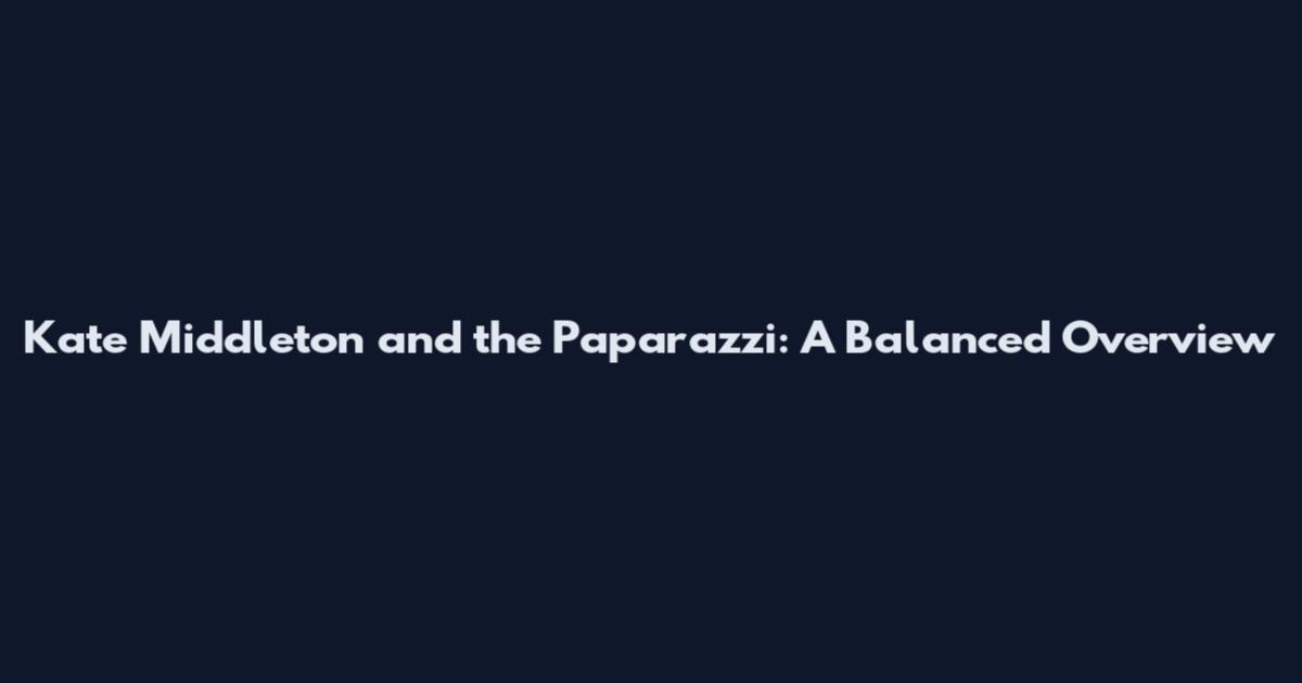 Kate Middleton and the Paparazzi: A Balanced Overview