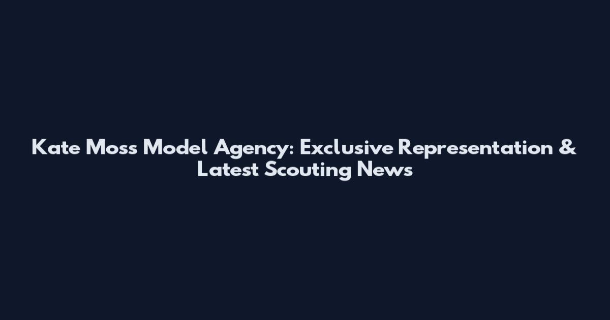 Kate Moss Model Agency: Exclusive Representation & Latest Scouting News