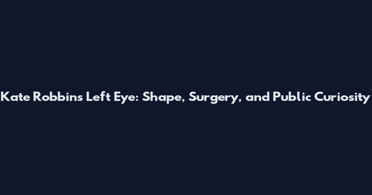 Kate Robbins Left Eye: Shape, Surgery, and Public Curiosity