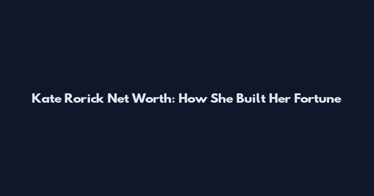 Kate Rorick Net Worth: How She Built Her Fortune