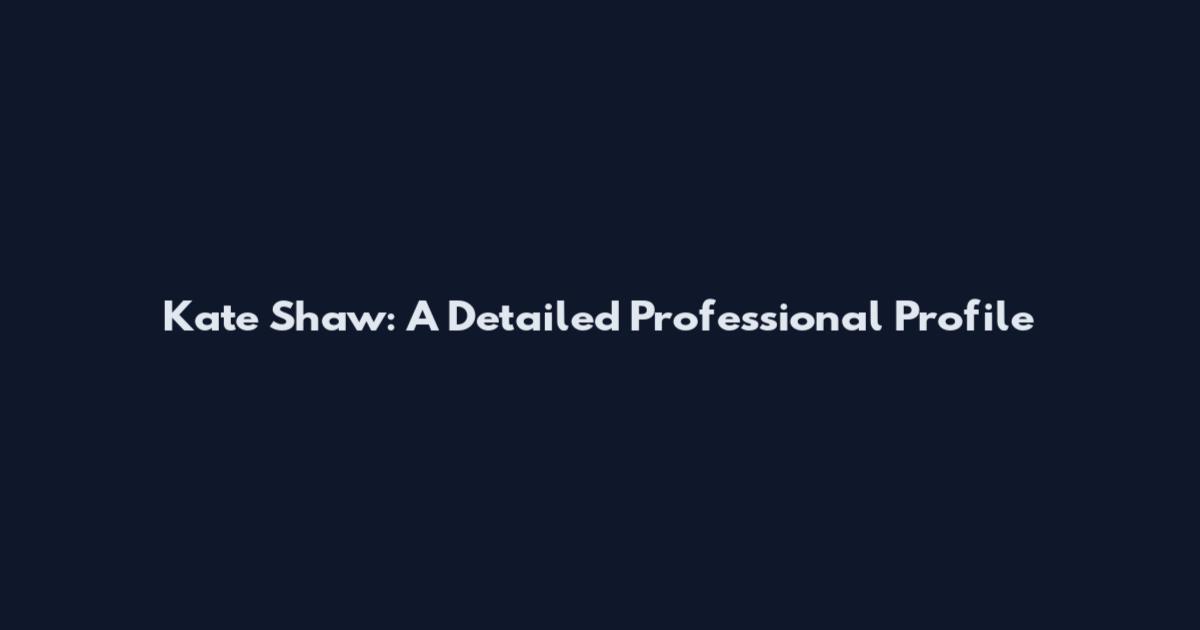 Kate Shaw: A Detailed Professional Profile