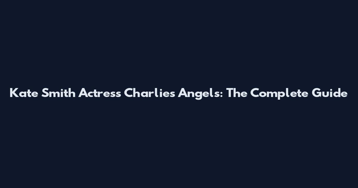 Kate Smith Actress Charlie's Angels: The Complete Guide