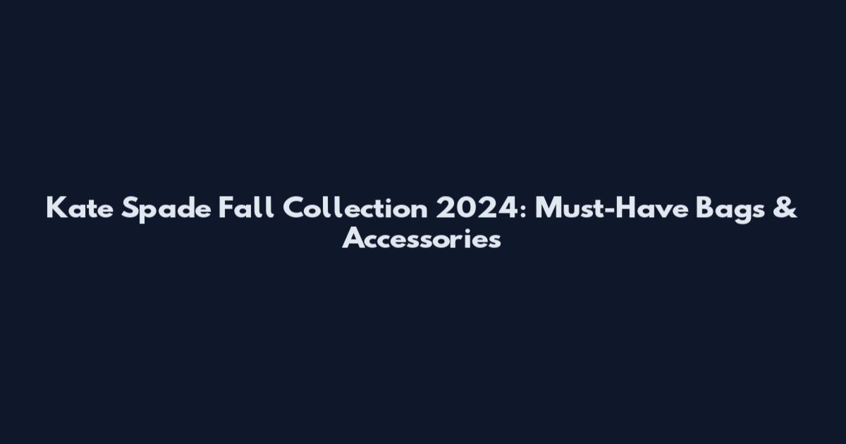 Kate Spade Fall Collection 2024: Must-Have Bags & Accessories