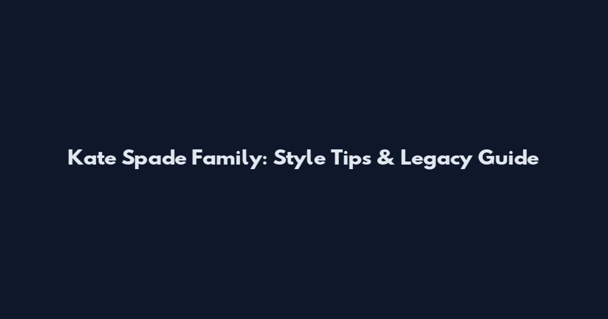 Kate Spade Family: Style Tips & Legacy Guide