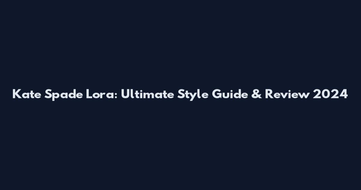 Kate Spade Lora: Ultimate Style Guide & Review 2024