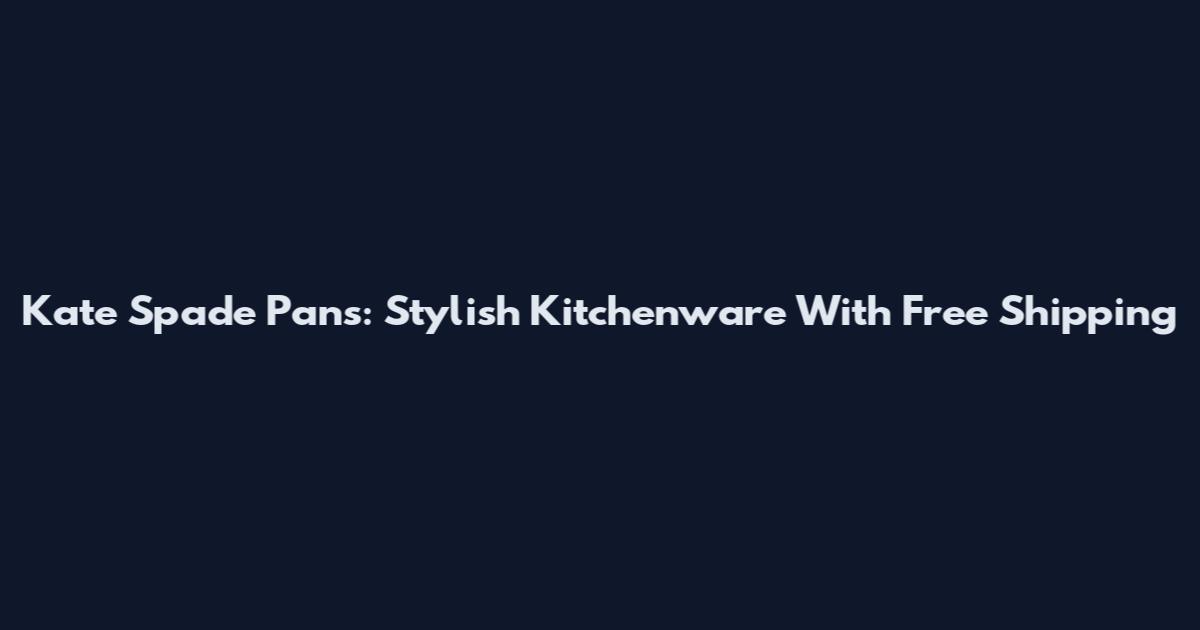 Kate Spade Pans: Stylish Kitchenware With Free Shipping