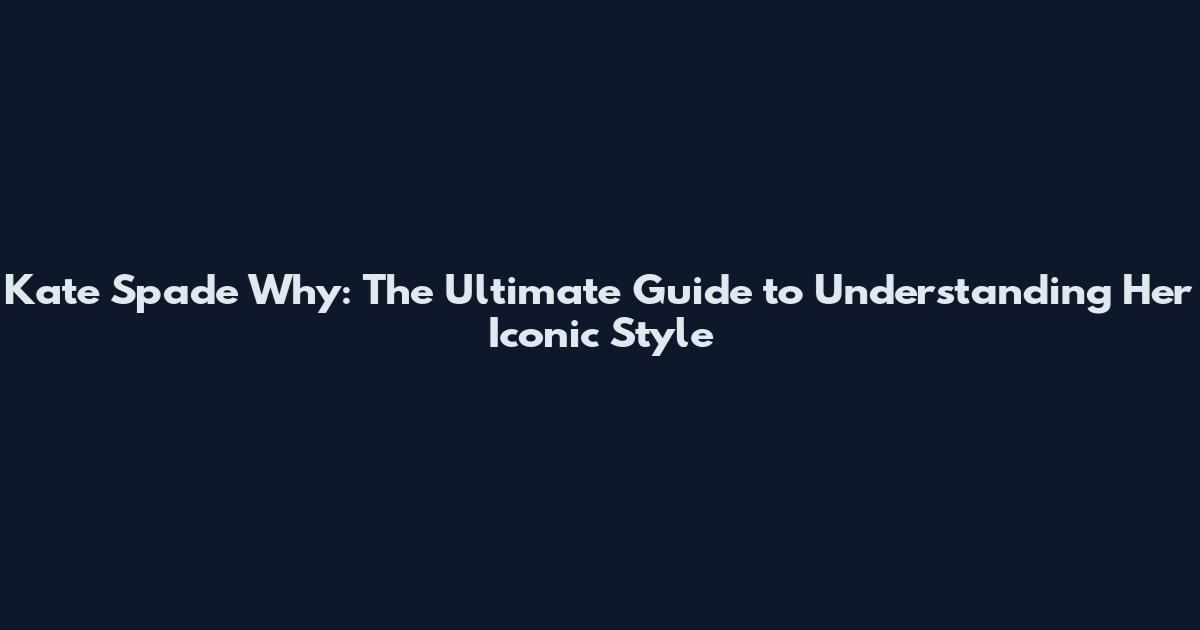 Kate Spade Why: The Ultimate Guide to Understanding Her Iconic Style