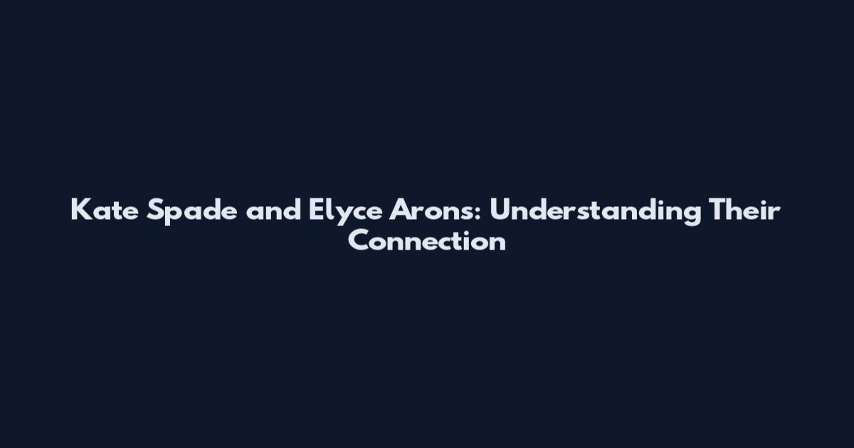 Kate Spade and Elyce Arons: Understanding Their Connection