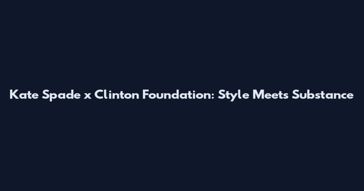 Kate Spade x Clinton Foundation: Style Meets Substance