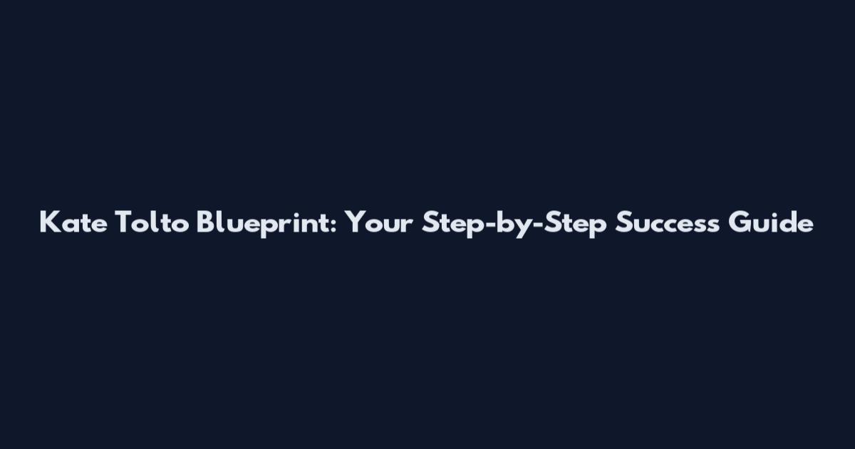 Kate Tolto Blueprint: Your Step-by-Step Success Guide