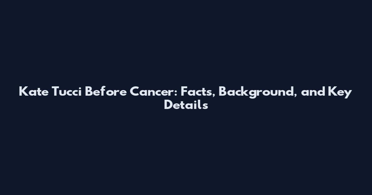 Kate Tucci Before Cancer: Facts, Background, and Key Details