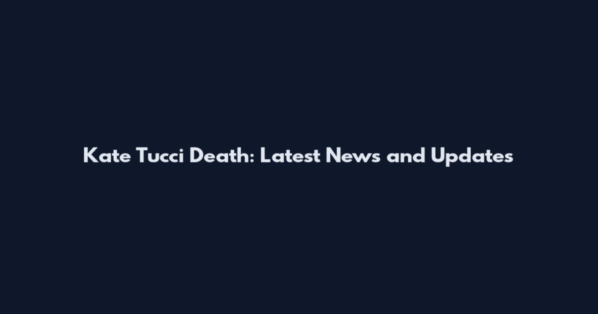 Kate Tucci Death: Latest News and Updates