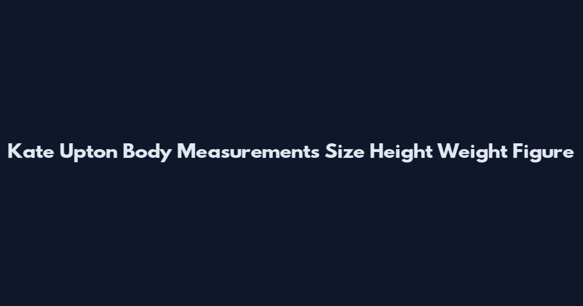 Kate Upton Body Measurements Size Height Weight Figure