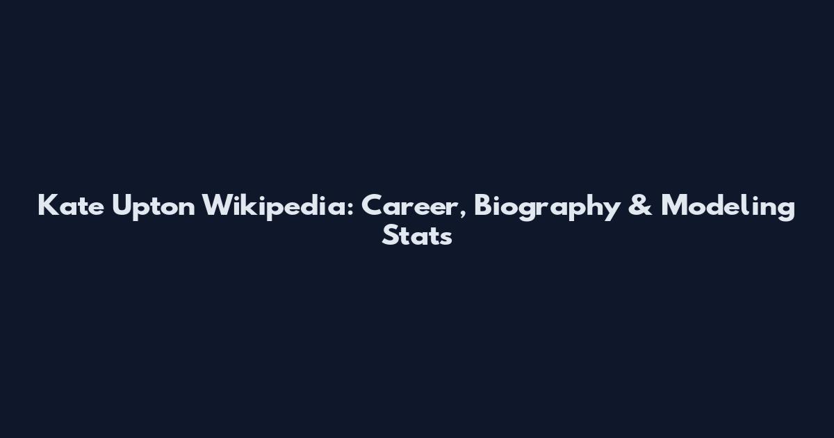 Kate Upton Wikipedia: Career, Biography & Modeling Stats