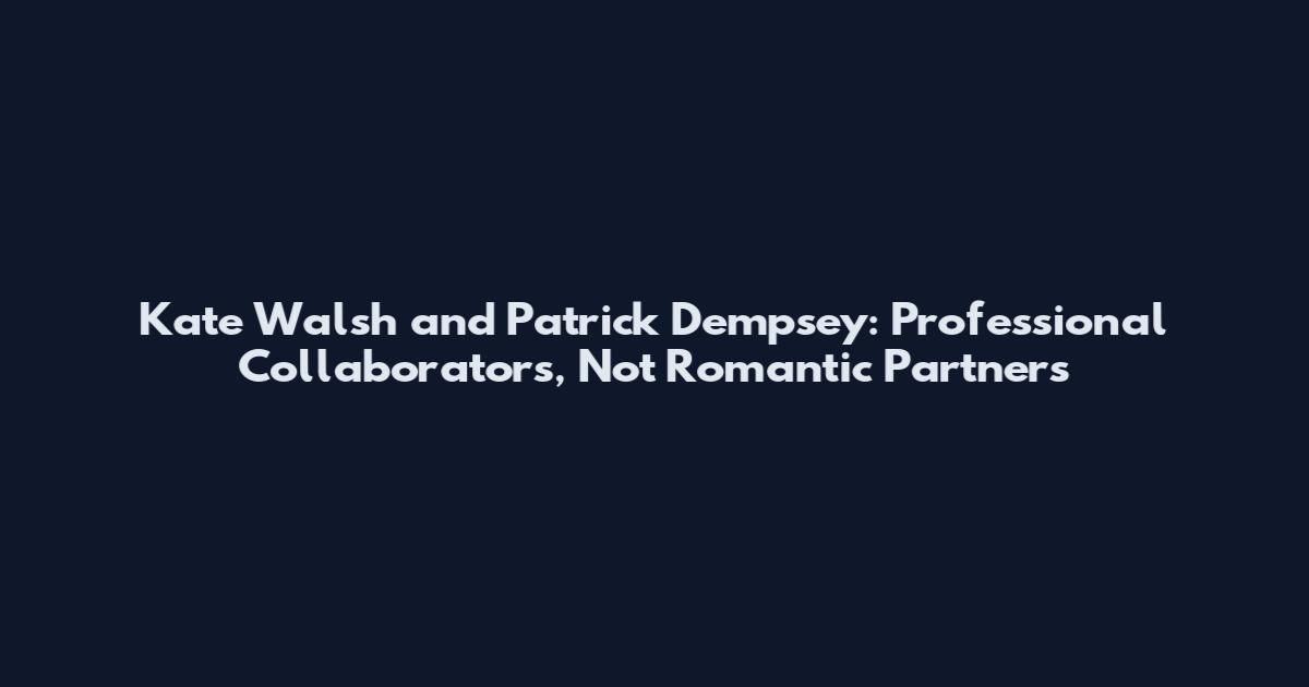 Kate Walsh and Patrick Dempsey: Professional Collaborators, Not Romantic Partners