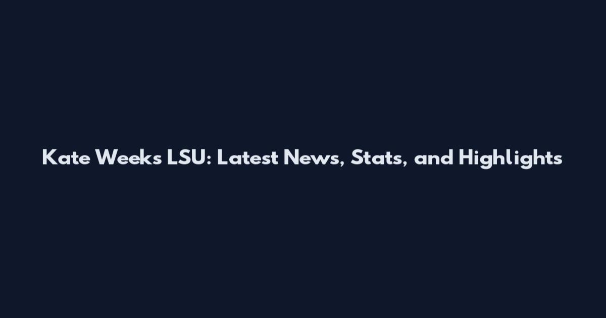Kate Weeks LSU: Latest News, Stats, and Highlights