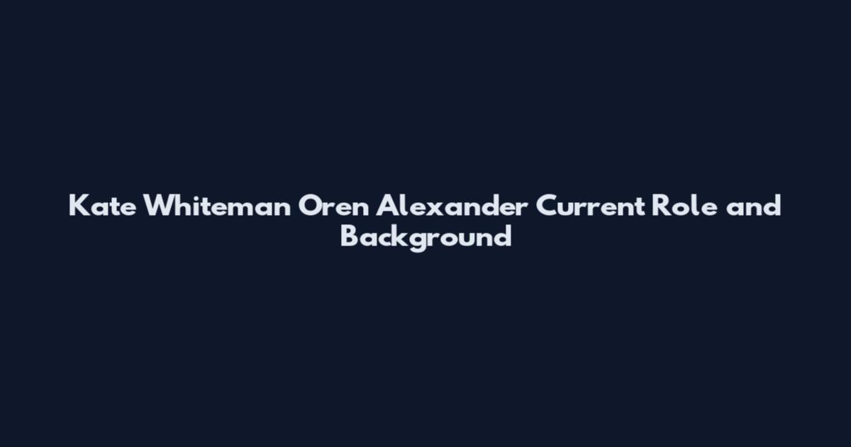 Kate Whiteman Oren Alexander Current Role and Background