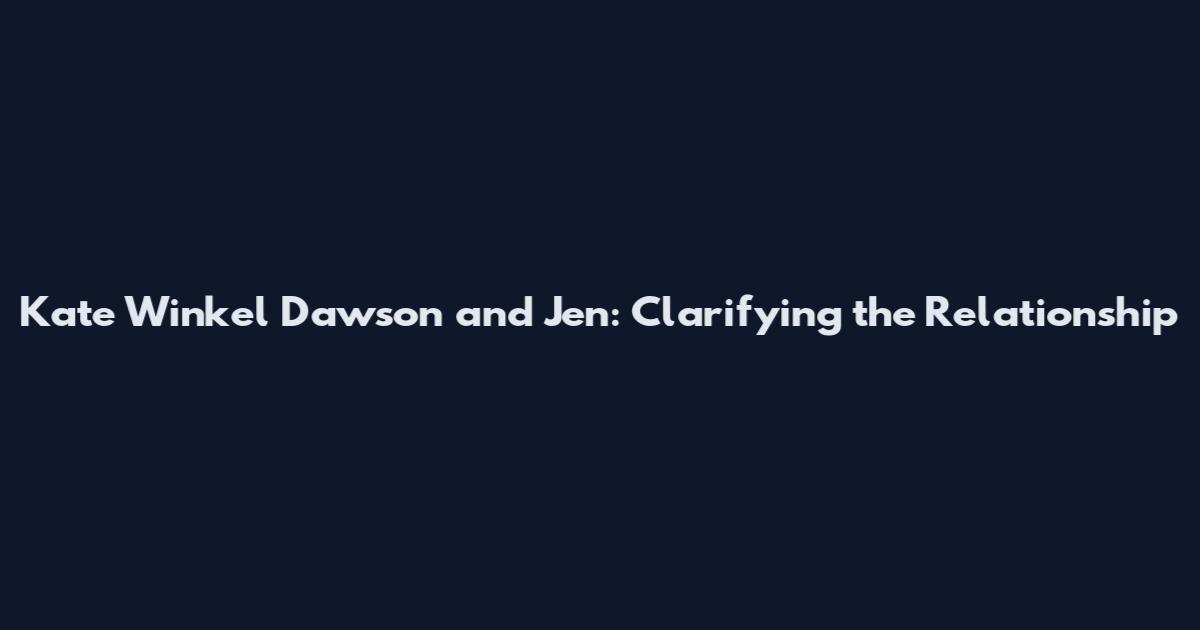 Kate Winkel Dawson and Jen: Clarifying the Relationship