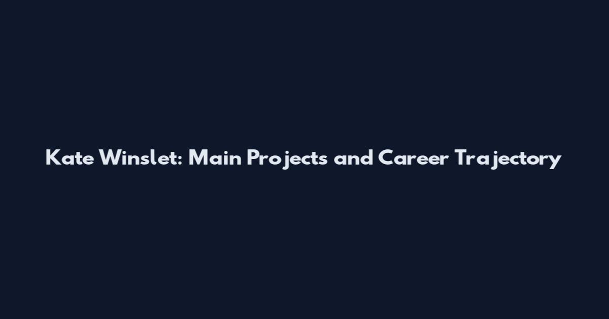 Kate Winslet: Main Projects and Career Trajectory