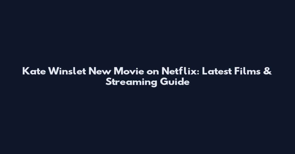 Kate Winslet New Movie on Netflix: Latest Films & Streaming Guide