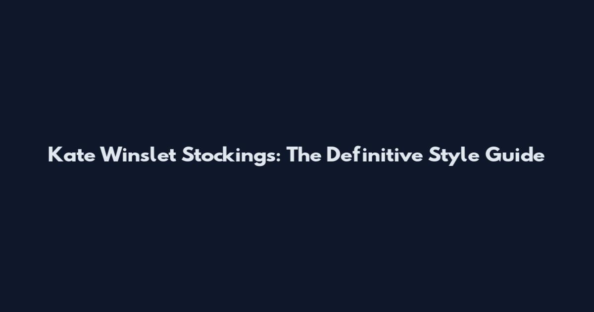 Kate Winslet Stockings: The Definitive Style Guide